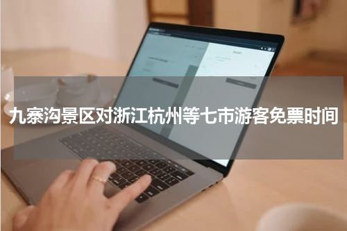 九寨沟景区对浙江杭州等七市游客免票时间