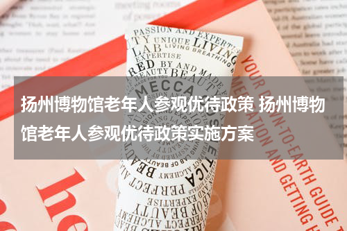 扬州博物馆老年人参观优待政策 扬州博物馆老年人参观优待政策实施方案