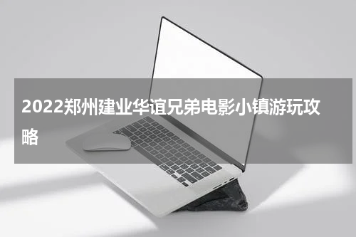 2022郑州建业华谊兄弟电影小镇游玩攻略