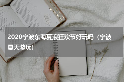 2020宁波东海夏浪狂欢节好玩吗（宁波夏天游玩）