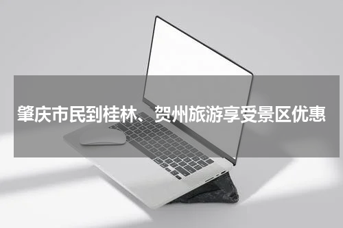 肇庆市民到桂林、贺州旅游享受景区优惠