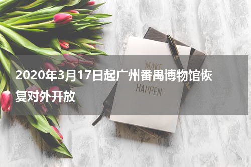 2020年3月17日起广州番禺博物馆恢复对外开放