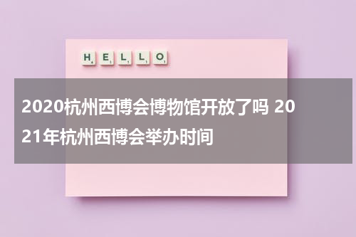 2020杭州西博会博物馆开放了吗 2021年杭州西博会举办时间