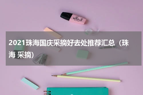 2021珠海国庆采摘好去处推荐汇总（珠海 采摘）