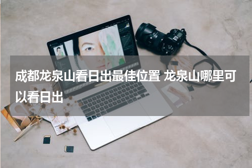 成都龙泉山看日出最佳位置 龙泉山哪里可以看日出