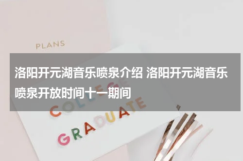 洛阳开元湖音乐喷泉介绍 洛阳开元湖音乐喷泉开放时间十一期间