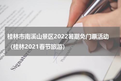 桂林市南溪山景区2022暑期免门票活动（桂林2021春节旅游）