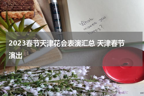 2023春节天津花会表演汇总 天津春节演出