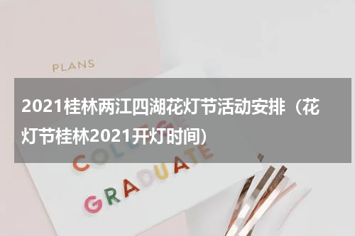 2021桂林两江四湖花灯节活动安排（花灯节桂林2021开灯时间）