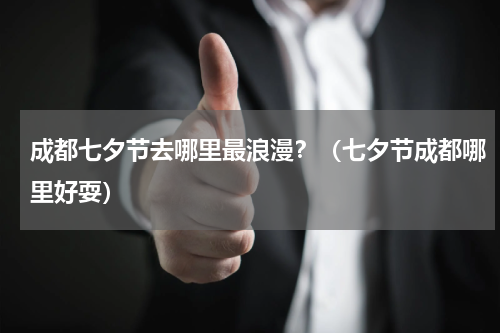 成都七夕节去哪里最浪漫？（七夕节成都哪里好耍）