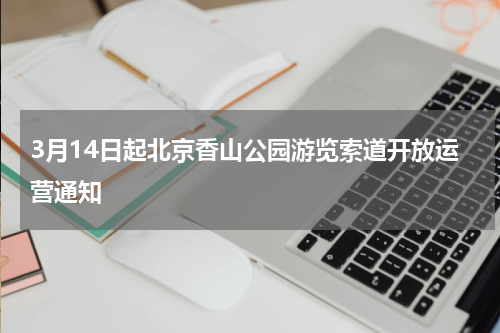 3月14日起北京香山公园游览索道开放运营通知