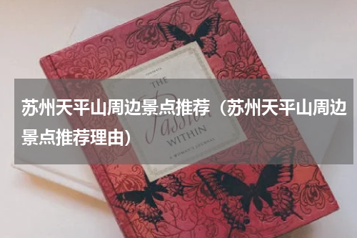 苏州天平山周边景点推荐（苏州天平山周边景点推荐理由）