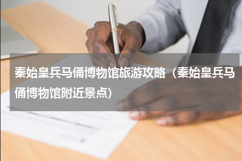 秦始皇兵马俑博物馆旅游攻略（秦始皇兵马俑博物馆附近景点）