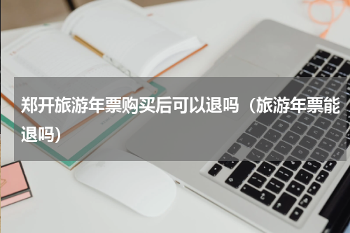 郑开旅游年票购买后可以退吗（旅游年票能退吗）