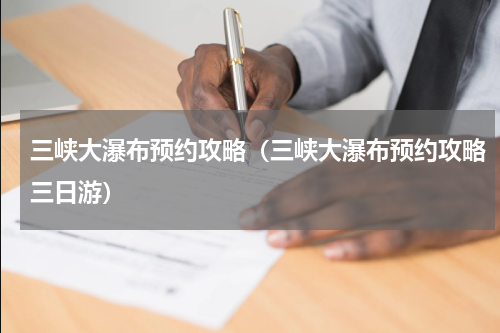 三峡大瀑布预约攻略（三峡大瀑布预约攻略三日游）