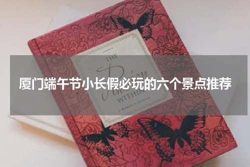 厦门端午节小长假必玩的六个景点推荐