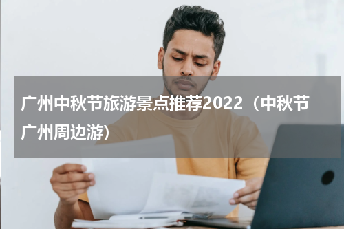 广州中秋节旅游景点推荐2022（中秋节广州周边游）
