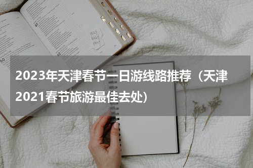 2023年天津春节一日游线路推荐（天津2021春节旅游最佳去处）