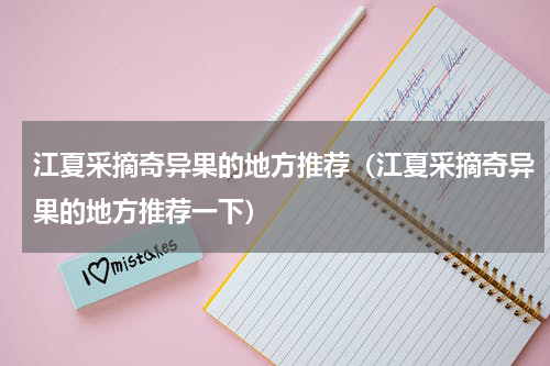 江夏采摘奇异果的地方推荐（江夏采摘奇异果的地方推荐一下）
