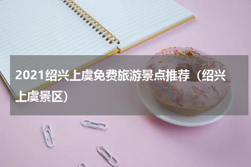 2021绍兴上虞免费旅游景点推荐（绍兴上虞景区）