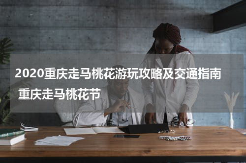 2020重庆走马桃花游玩攻略及交通指南 重庆走马桃花节