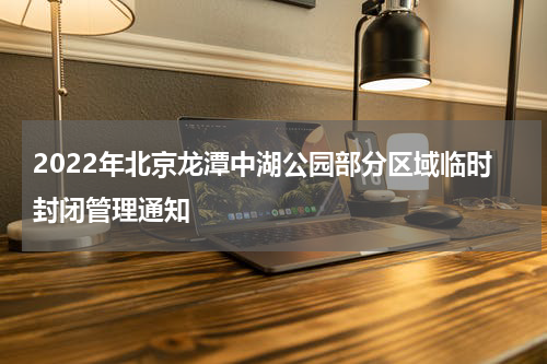 2022年北京龙潭中湖公园部分区域临时封闭管理通知