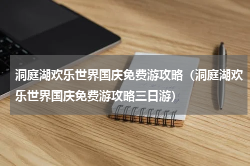 洞庭湖欢乐世界国庆免费游攻略（洞庭湖欢乐世界国庆免费游攻略三日游）