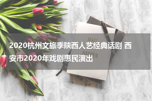 2020杭州文旅季陕西人艺经典话剧 西安市2020年戏剧惠民演出