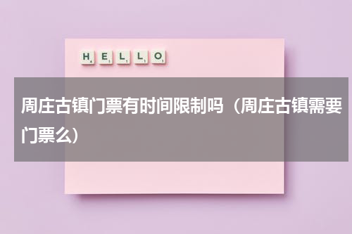 周庄古镇门票有时间限制吗（周庄古镇需要门票么）