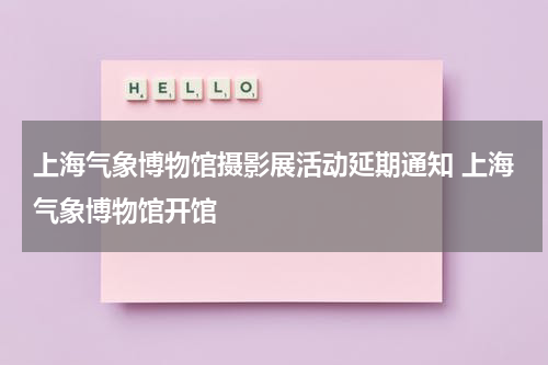 上海气象博物馆摄影展活动延期通知 上海气象博物馆开馆
