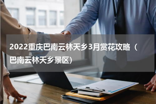 2022重庆巴南云林天乡3月赏花攻略（巴南云林天乡景区）
