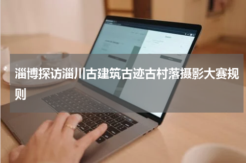 淄博探访淄川古建筑古迹古村落摄影大赛规则