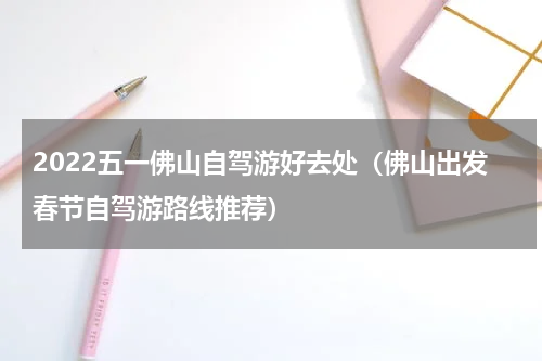2022五一佛山自驾游好去处（佛山出发春节自驾游路线推荐）
