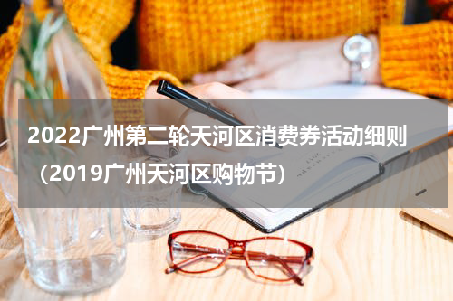 2022广州第二轮天河区消费券活动细则（2019广州天河区购物节）