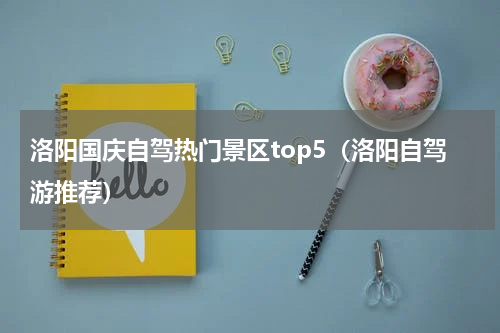 洛阳国庆自驾热门景区top5（洛阳自驾游推荐）