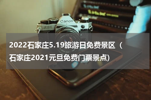 2022石家庄5.19旅游日免费景区（石家庄2021元旦免费门票景点）