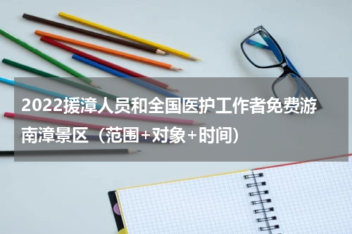 2022援漳人员和全国医护工作者免费游南漳景区（范围+对象+时间）