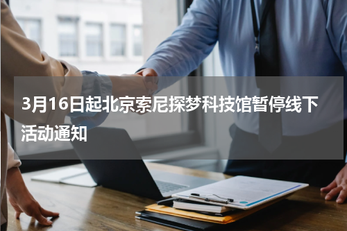 3月16日起北京索尼探梦科技馆暂停线下活动通知