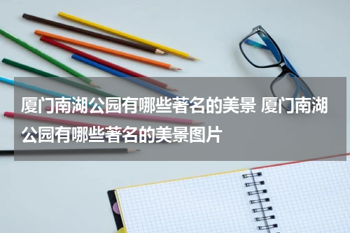厦门南湖公园有哪些著名的美景 厦门南湖公园有哪些著名的美景图片