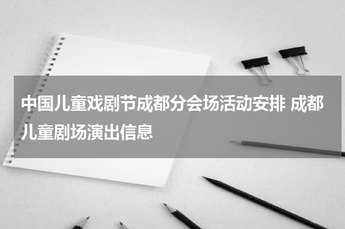中国儿童戏剧节成都分会场活动安排 成都儿童剧场演出信息