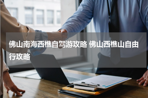 佛山南海西樵自驾游攻略 佛山西樵山自由行攻略