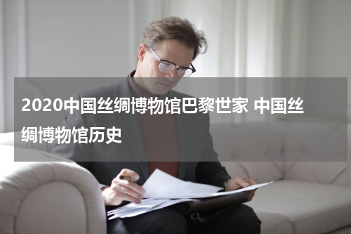 2020中国丝绸博物馆巴黎世家 中国丝绸博物馆历史