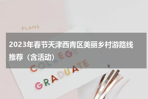 2023年春节天津西青区美丽乡村游路线推荐（含活动）
