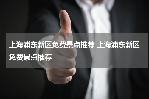 上海浦东新区免费景点推荐 上海浦东新区免费景点推荐