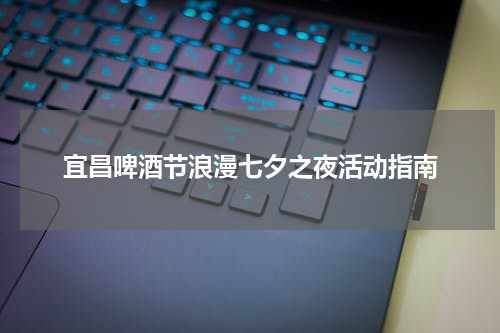 宜昌啤酒节浪漫七夕之夜活动指南
