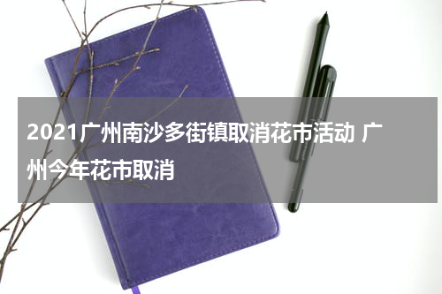 2021广州南沙多街镇取消花市活动 广州今年花市取消