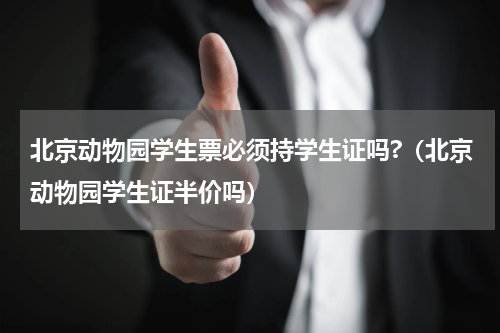 北京动物园学生票必须持学生证吗?（北京动物园学生证半价吗）