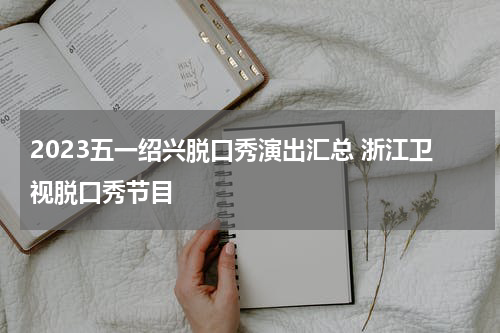 2023五一绍兴脱口秀演出汇总 浙江卫视脱口秀节目