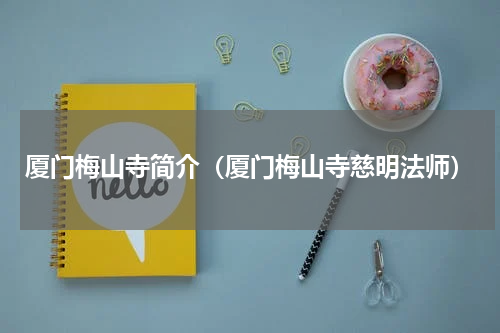 厦门梅山寺简介（厦门梅山寺慈明法师）