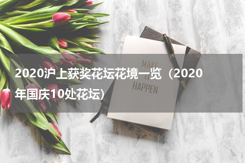 2020沪上获奖花坛花境一览（2020年国庆10处花坛）